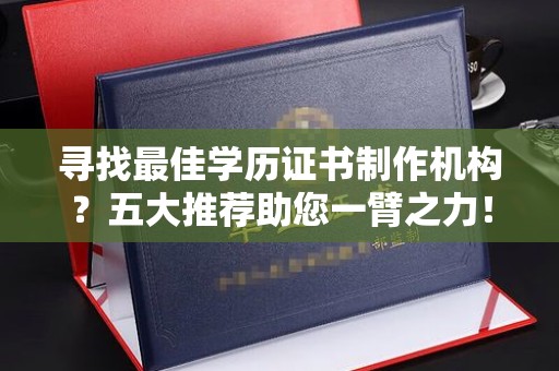 惠安寻找最佳学历证书制作机构？五大推荐助您一臂之力！